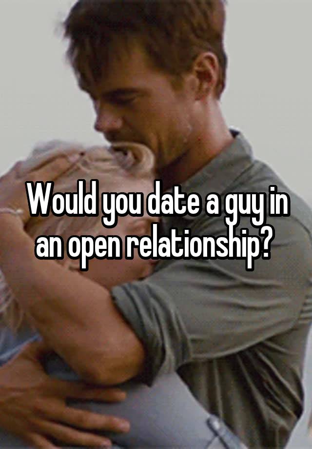 Would you date a guy in an open relationship? 