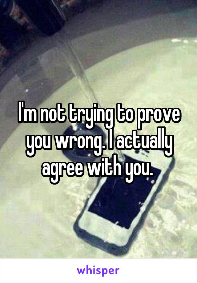 I'm not trying to prove you wrong. I actually agree with you. 