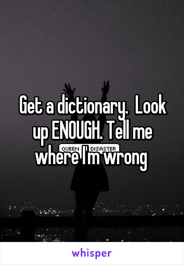 Get a dictionary.  Look up ENOUGH. Tell me where I'm wrong 