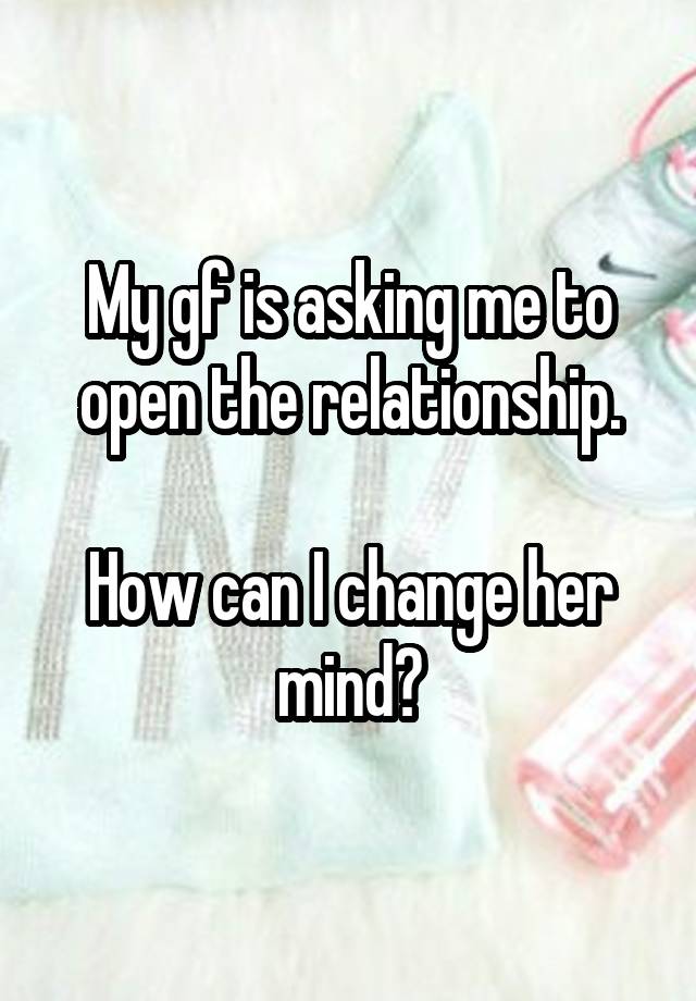 My gf is asking me to open the relationship.

How can I change her mind?