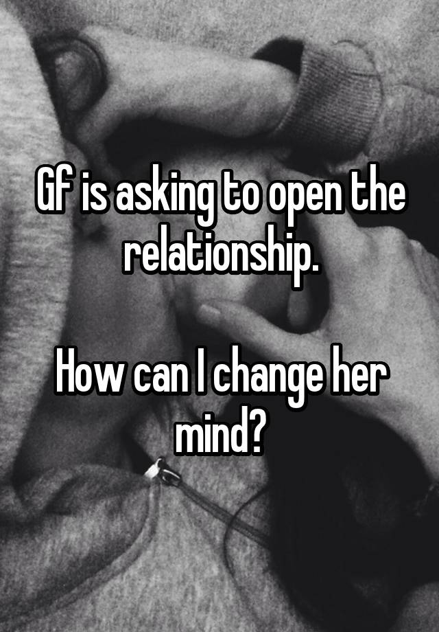 Gf is asking to open the relationship.

How can I change her mind?