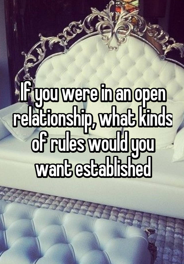 If you were in an open relationship, what kinds of rules would you want established