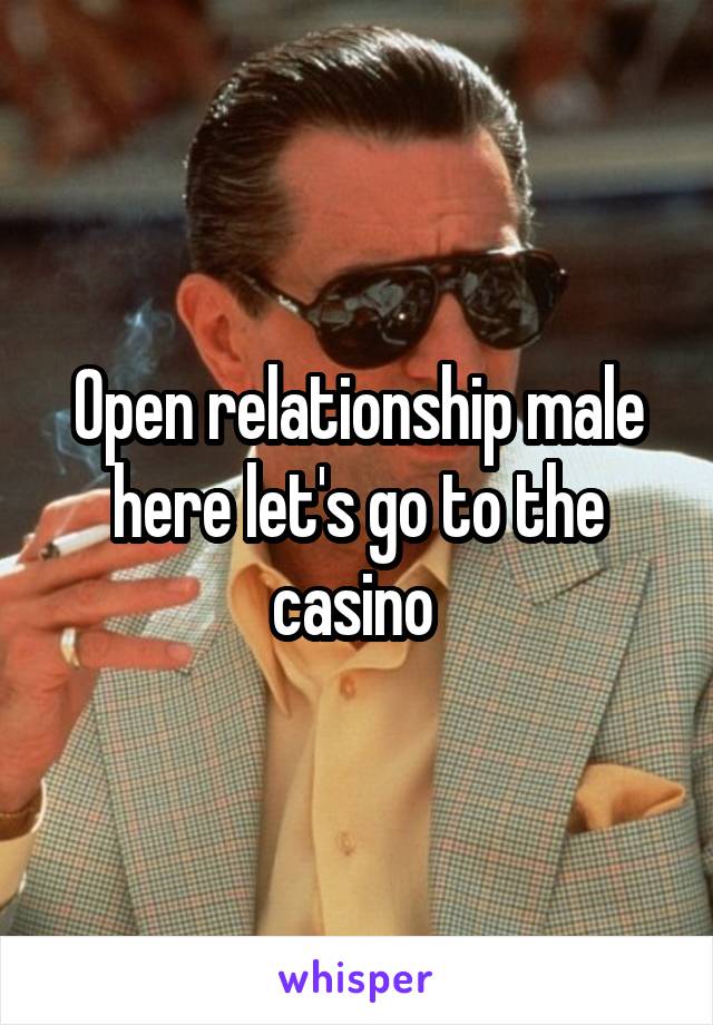 Open relationship male here let's go to the casino 