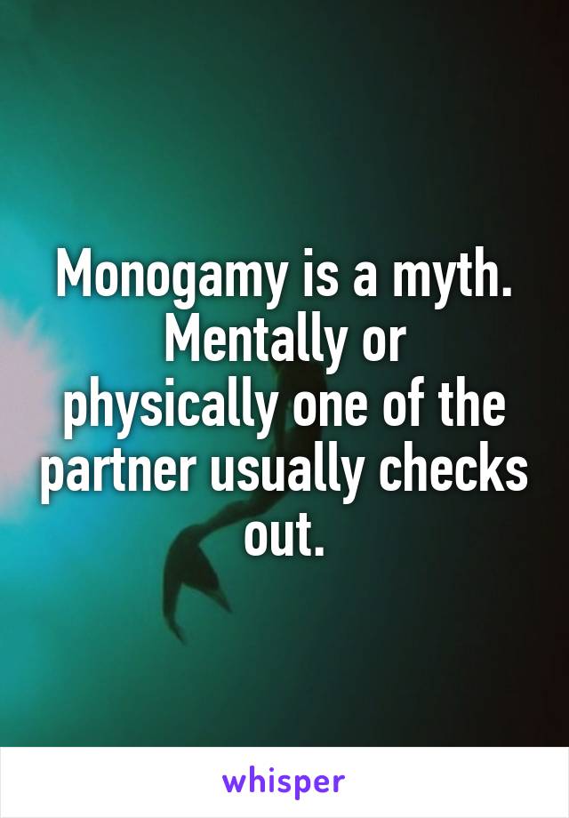 Monogamy is a myth.
Mentally or physically one of the partner usually checks out.