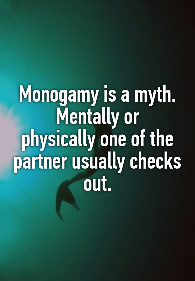 Monogamy is a myth.
Mentally or physically one of the partner usually checks out.