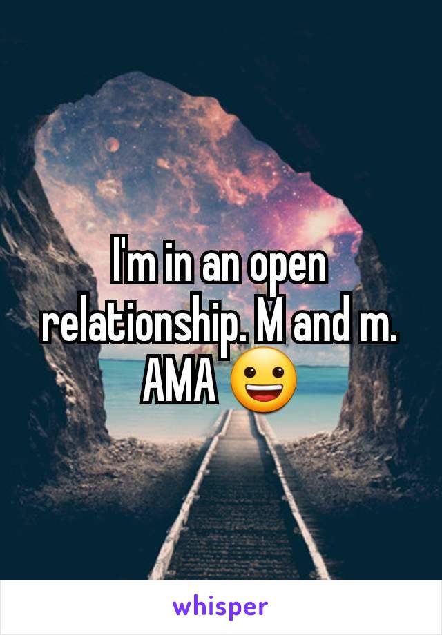 I'm in an open relationship. M and m. AMA 😀