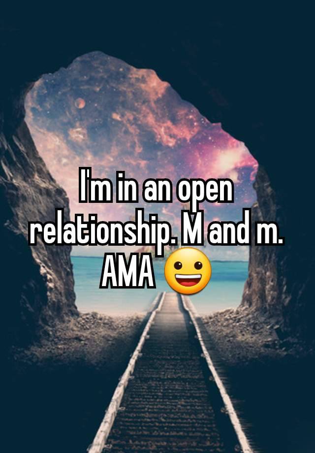 I'm in an open relationship. M and m. AMA 😀