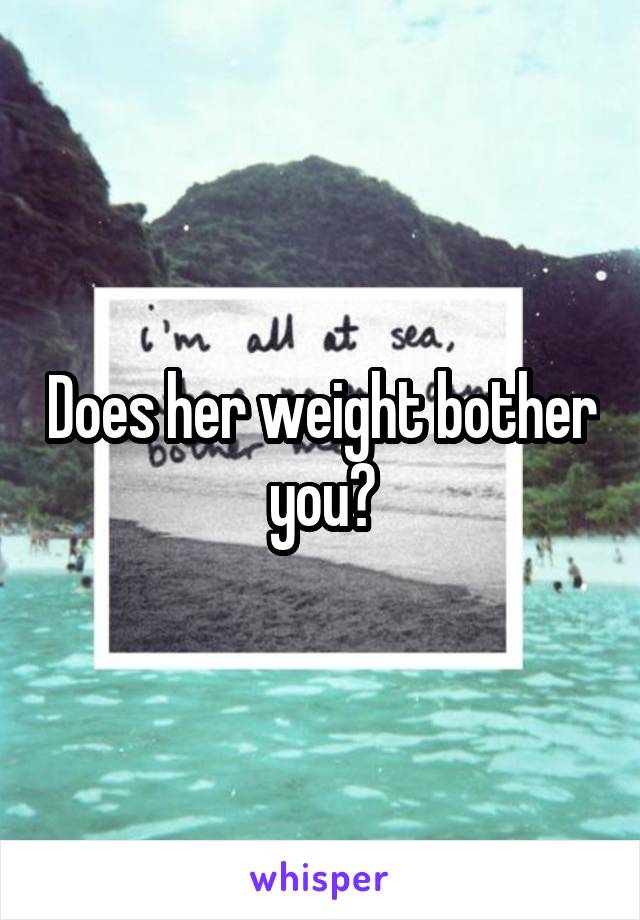 Does her weight bother you?