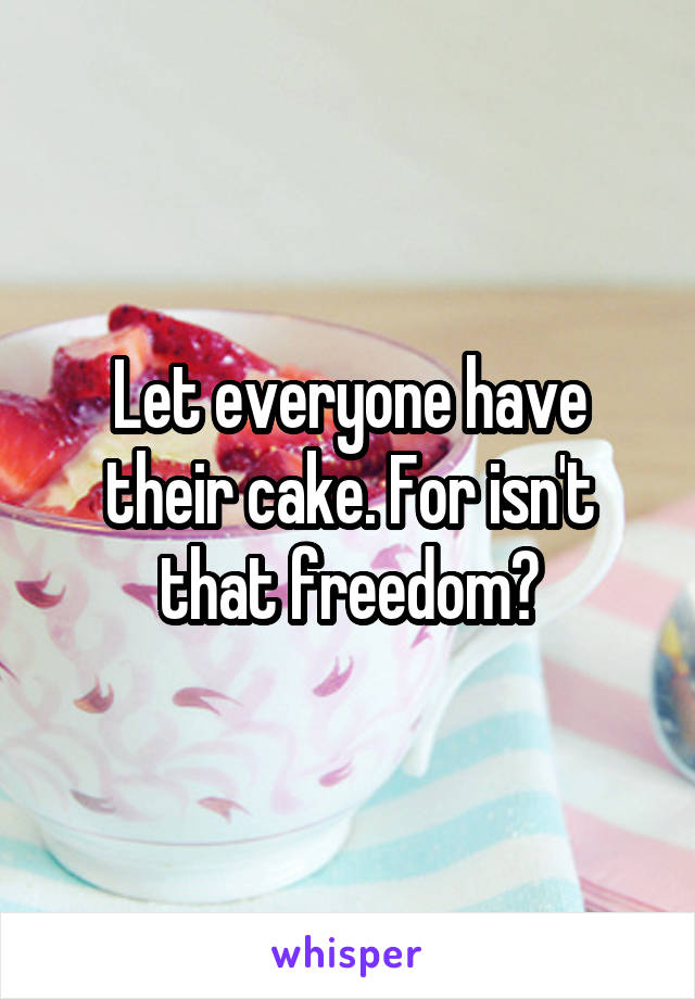 Let everyone have their cake. For isn't that freedom?