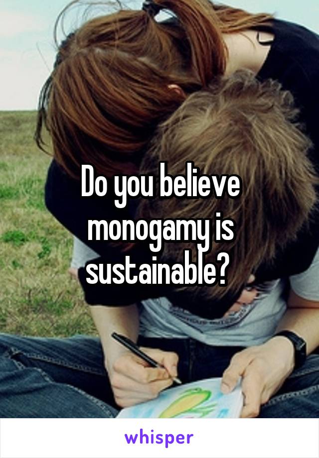 Do you believe monogamy is sustainable? 