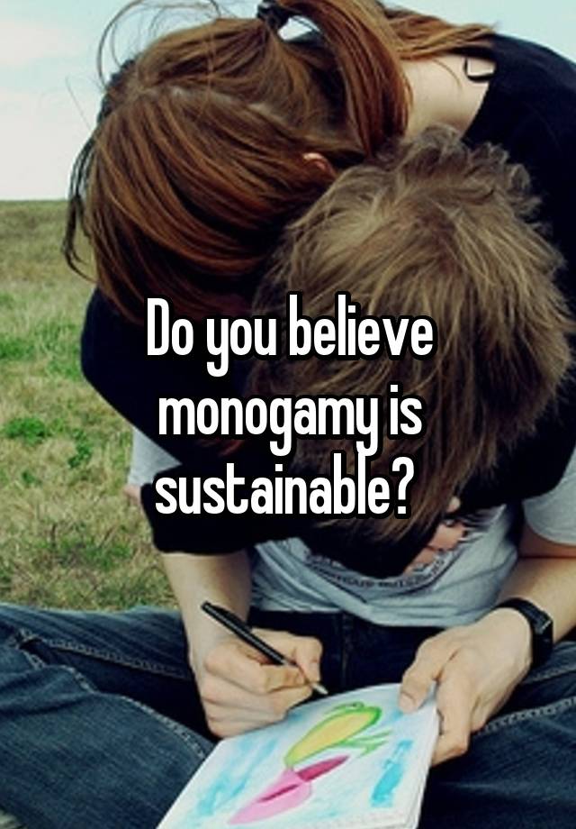 Do you believe monogamy is sustainable? 