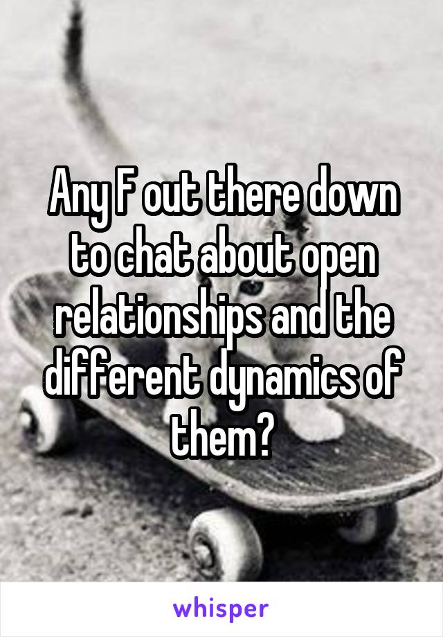 Any F out there down to chat about open relationships and the different dynamics of them?