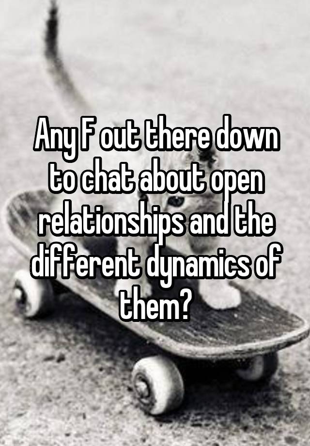 Any F out there down to chat about open relationships and the different dynamics of them?