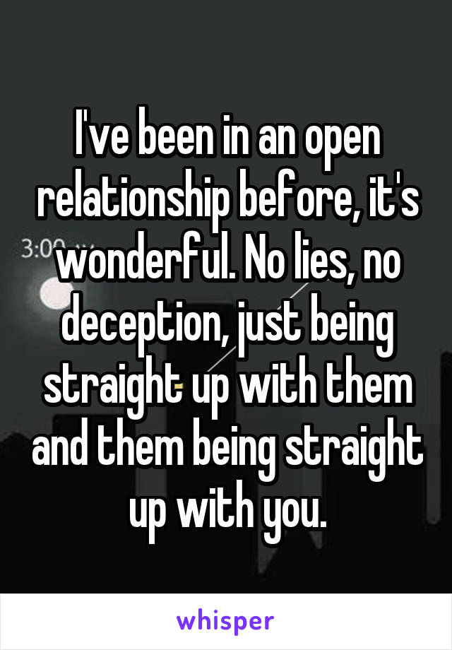 I've been in an open relationship before, it's wonderful. No lies, no deception, just being straight up with them and them being straight up with you.