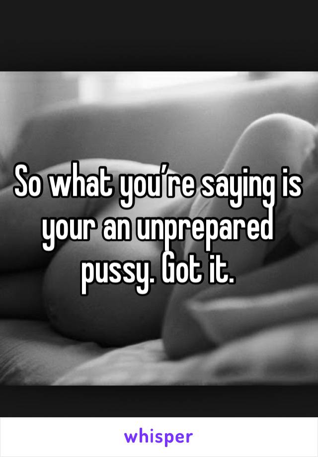 So what you’re saying is your an unprepared pussy. Got it. 