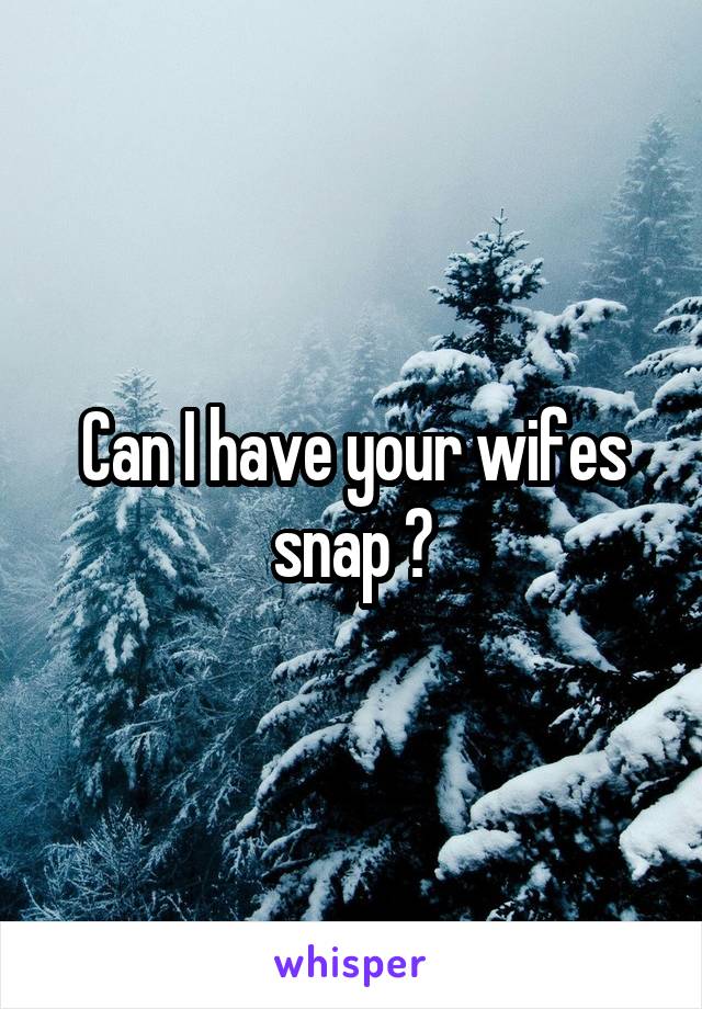 Can I have your wifes snap ?