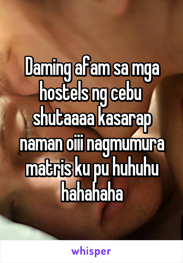 Daming afam sa mga hostels ng cebu  shutaaaa kasarap naman oiii nagmumura matris ku pu huhuhu hahahaha