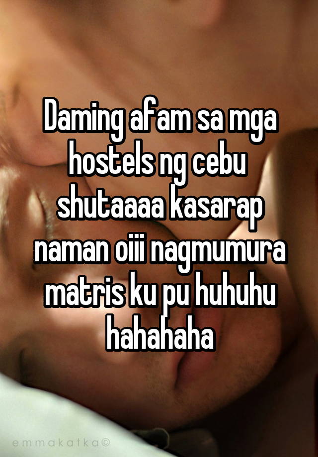 Daming afam sa mga hostels ng cebu  shutaaaa kasarap naman oiii nagmumura matris ku pu huhuhu hahahaha