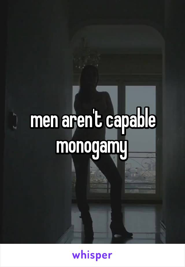 men aren't capable monogamy 