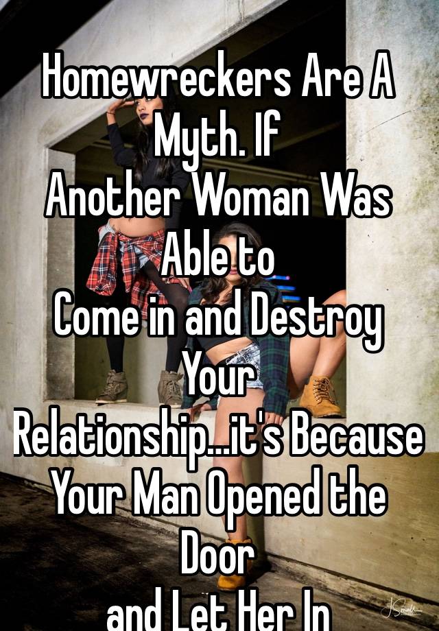 Homewreckers Are A Myth. If
Another Woman Was Able to
Come in and Destroy Your
Relationship…it's Because
Your Man Opened the Door
and Let Her In