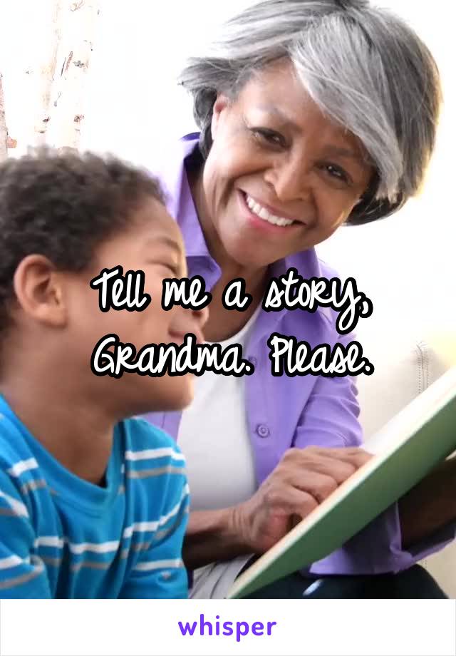 Tell me a story, Grandma. Please.