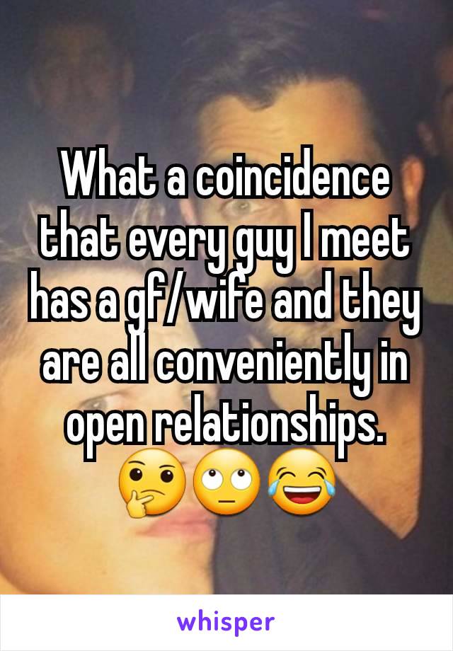 What a coincidence that every guy I meet has a gf/wife and they are all conveniently in open relationships. 🤔🙄😂