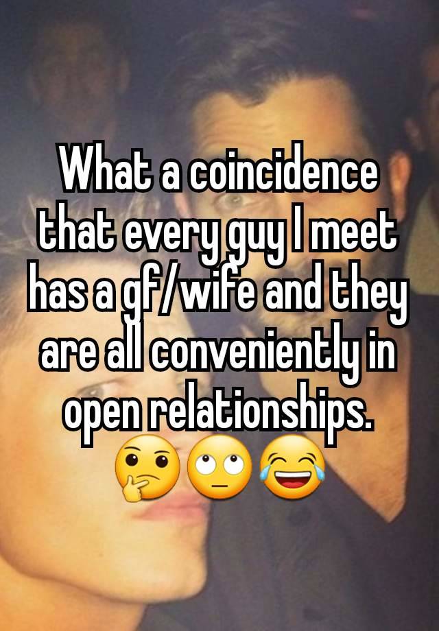 What a coincidence that every guy I meet has a gf/wife and they are all conveniently in open relationships. 🤔🙄😂