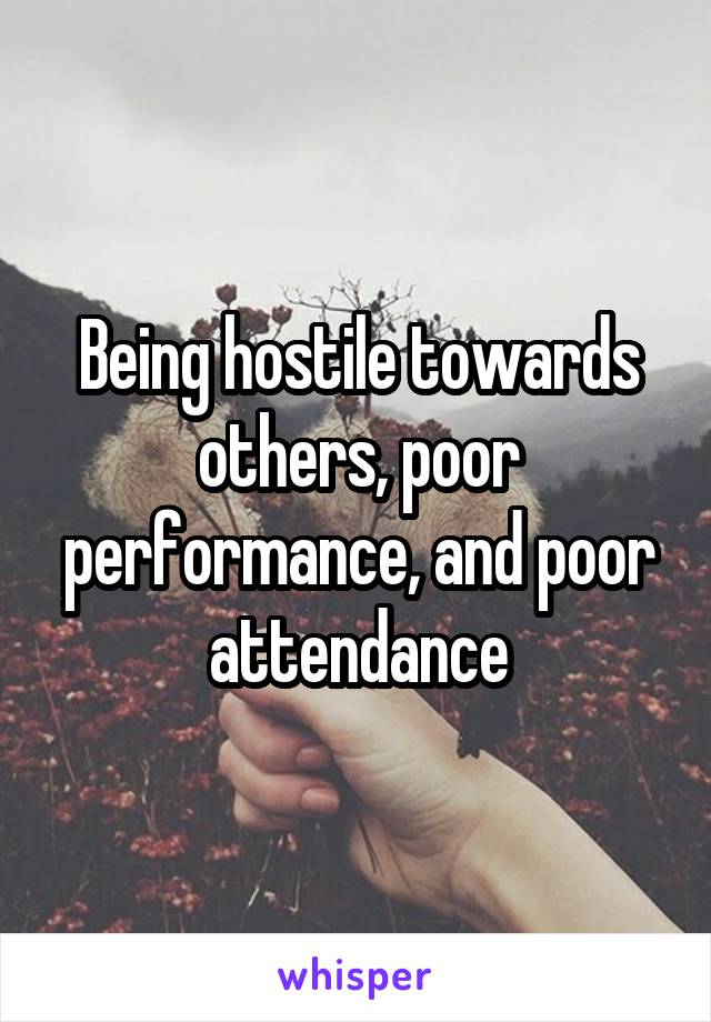 Being hostile towards others, poor performance, and poor attendance