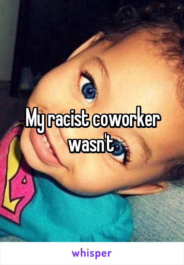 My racist coworker wasn't 