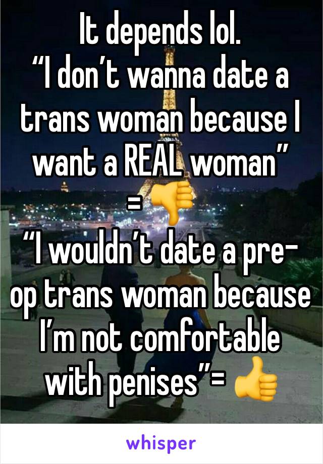 It depends lol.
“I don’t wanna date a trans woman because I want a REAL woman” 
= 👎 
“I wouldn’t date a pre-op trans woman because I’m not comfortable with penises”= 👍 
