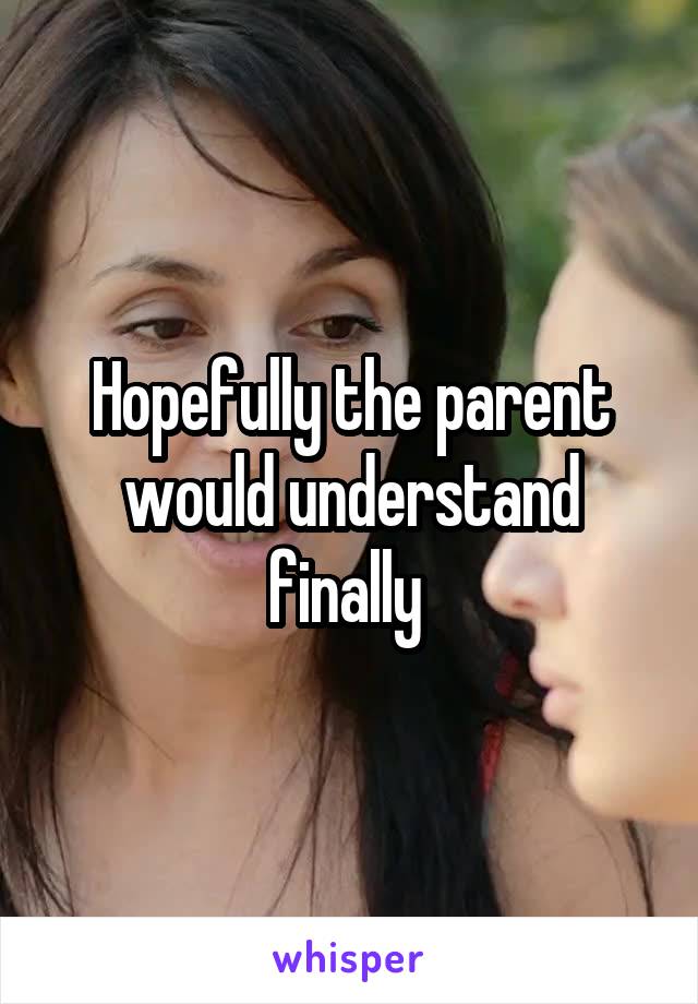 Hopefully the parent would understand finally 