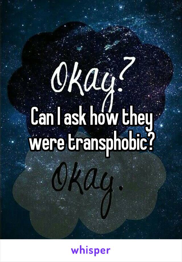 Can I ask how they were transphobic?