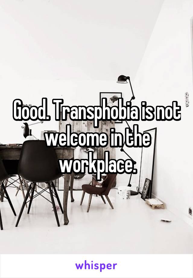 Good. Transphobia is not welcome in the workplace.