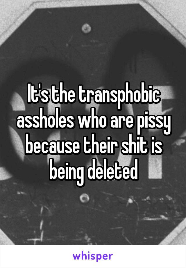 It's the transphobic assholes who are pissy because their shit is being deleted