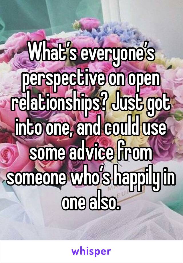 What’s everyone’s perspective on open relationships? Just got into one, and could use some advice from someone who’s happily in one also. 