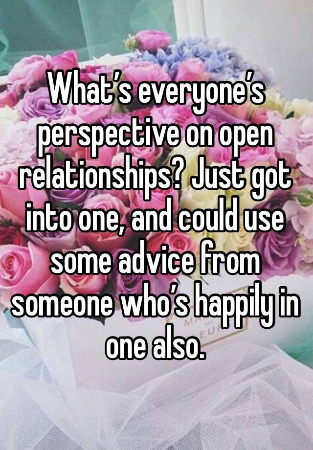 What’s everyone’s perspective on open relationships? Just got into one, and could use some advice from someone who’s happily in one also. 