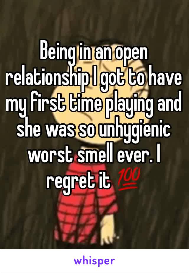 Being in an open relationship I got to have my first time playing and she was so unhygienic worst smell ever. I regret it 💯 