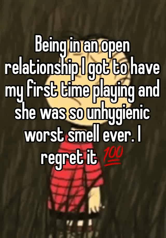 Being in an open relationship I got to have my first time playing and she was so unhygienic worst smell ever. I regret it 💯 