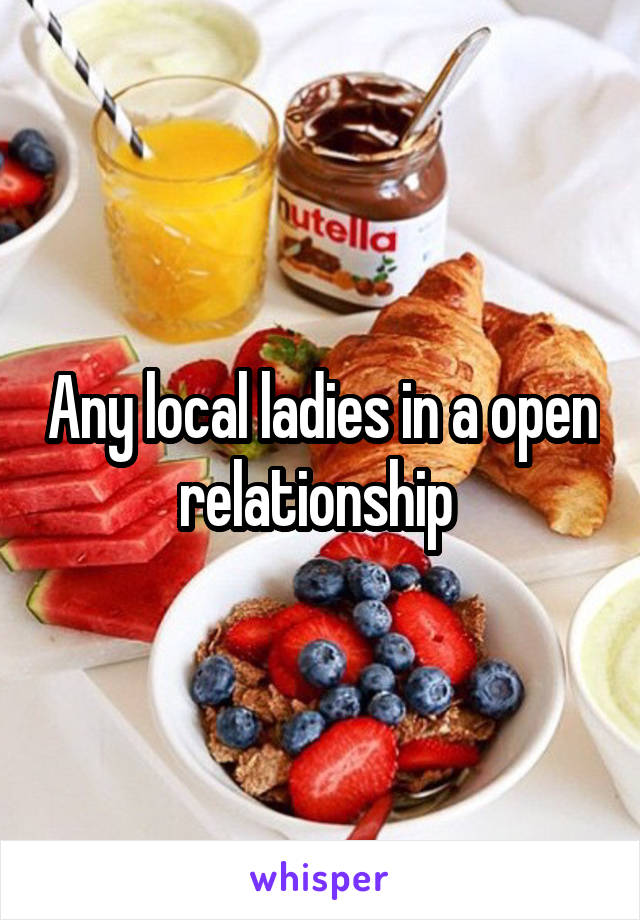 Any local ladies in a open relationship 