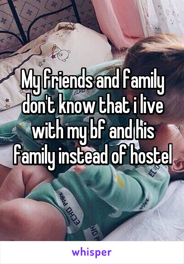 My friends and family don't know that i live with my bf and his family instead of hostel 