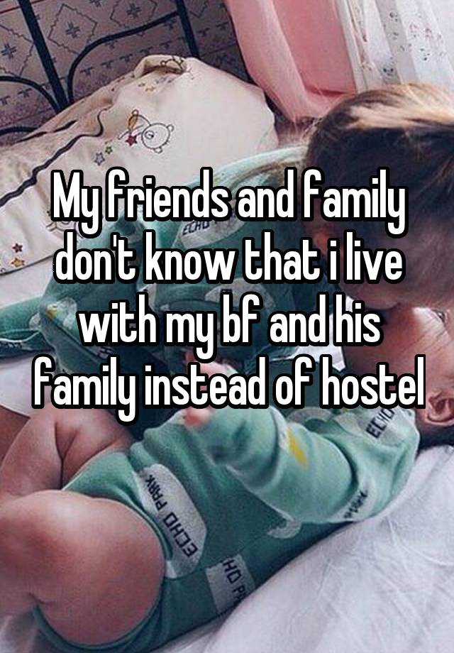 My friends and family don't know that i live with my bf and his family instead of hostel 