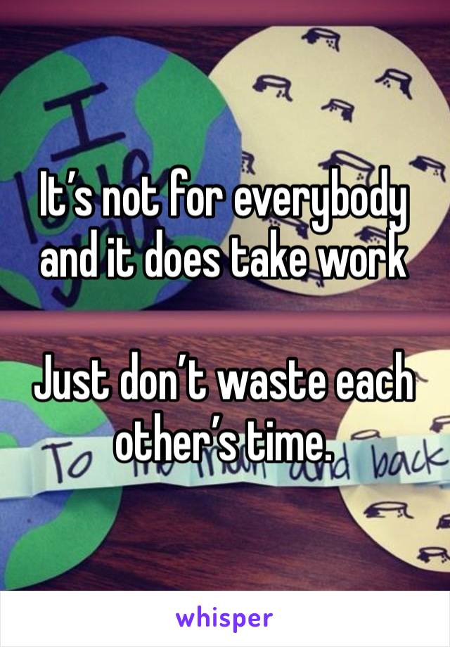 It’s not for everybody and it does take work

Just don’t waste each other’s time.  