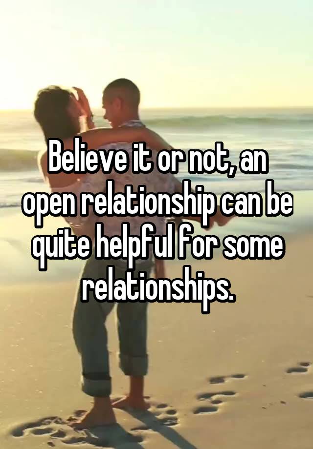 Believe it or not, an open relationship can be quite helpful for some relationships.