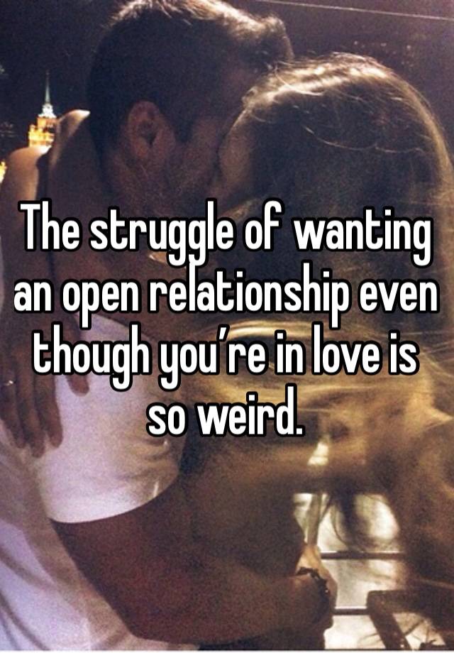 The struggle of wanting an open relationship even though you’re in love is so weird. 