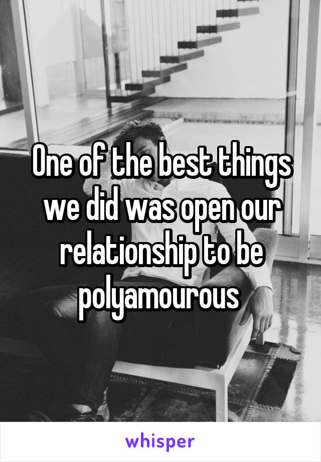 One of the best things we did was open our relationship to be polyamourous 