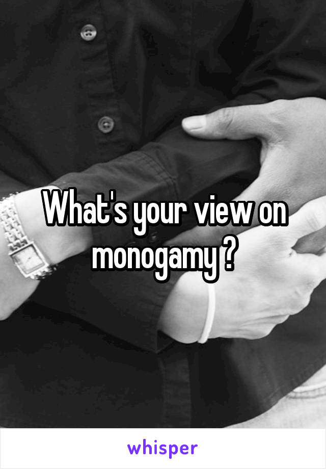 What's your view on monogamy ?