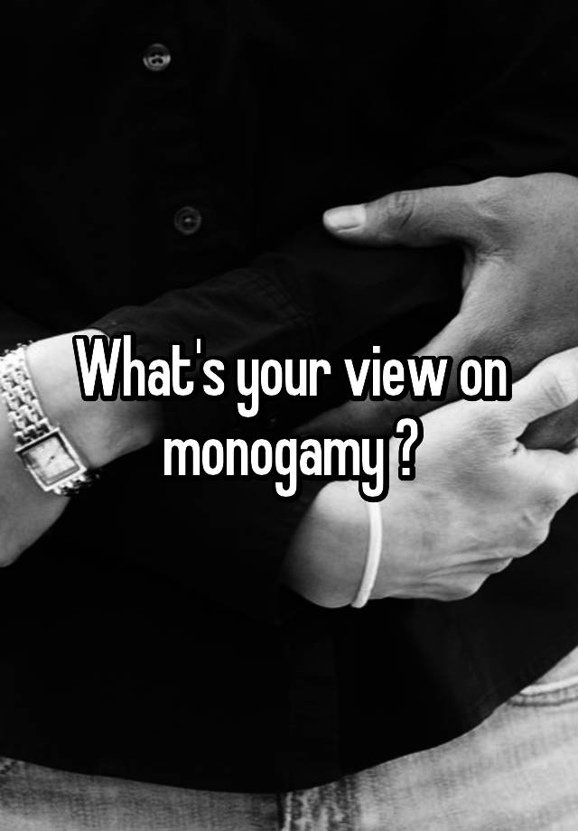 What's your view on monogamy ?