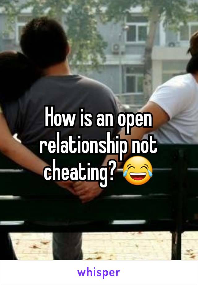 How is an open relationship not cheating? 😂