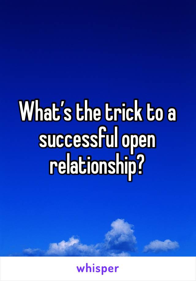 What’s the trick to a successful open relationship? 