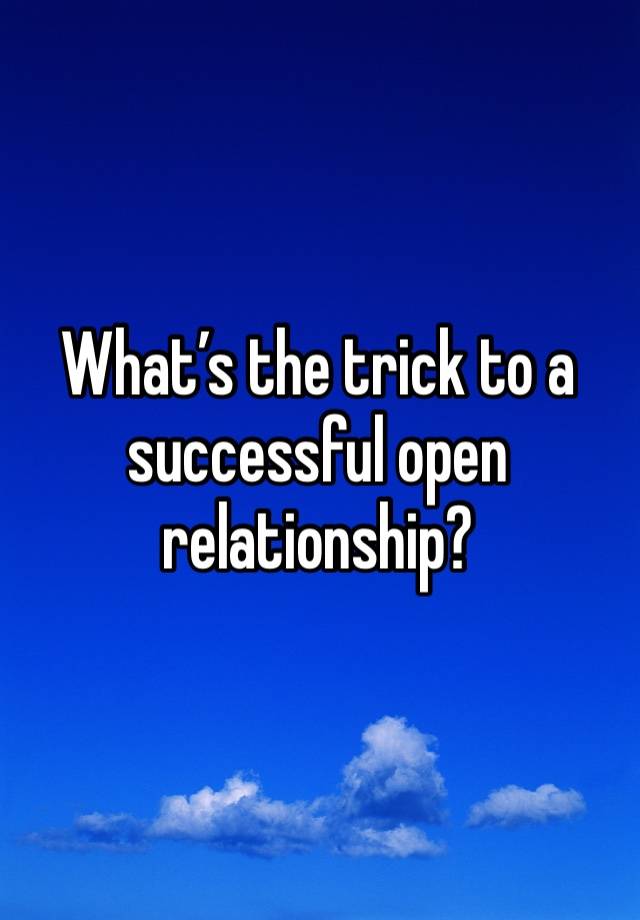 What’s the trick to a successful open relationship? 